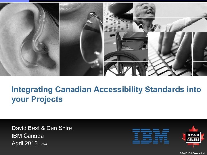 Integrating Canadian Accessibility Standards into your Projects David Best & Dan Shire IBM Canada