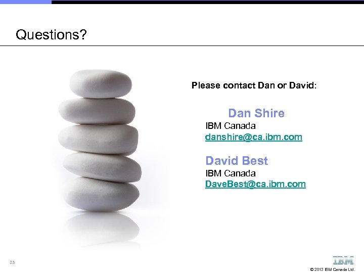 Questions? Please contact Dan or David: Dan Shire IBM Canada danshire@ca. ibm. com David