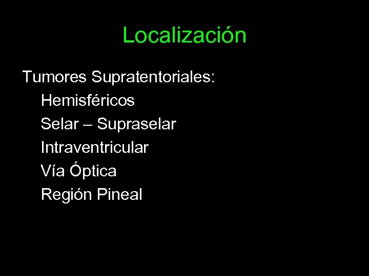 Localización Tumores Supratentoriales: Hemisféricos Selar – Supraselar Intraventricular Vía Óptica Región Pineal 