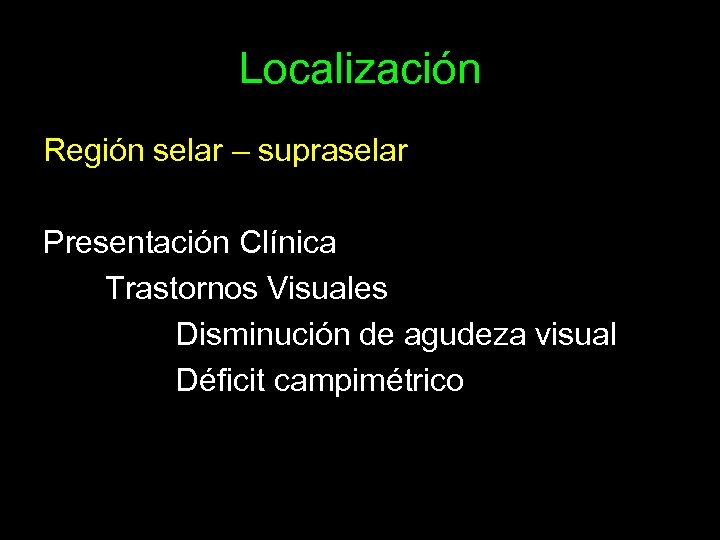 Localización Región selar – supraselar Presentación Clínica Trastornos Visuales Disminución de agudeza visual Déficit