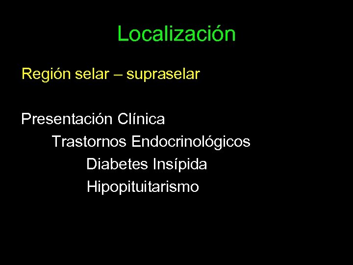 Localización Región selar – supraselar Presentación Clínica Trastornos Endocrinológicos Diabetes Insípida Hipopituitarismo 