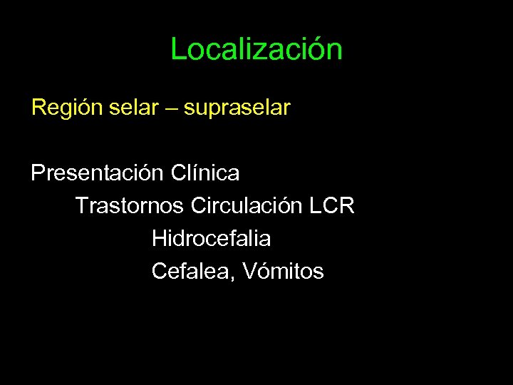 Localización Región selar – supraselar Presentación Clínica Trastornos Circulación LCR Hidrocefalia Cefalea, Vómitos 