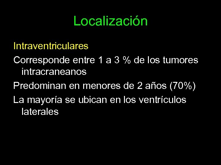 Localización Intraventriculares Corresponde entre 1 a 3 % de los tumores intracraneanos Predominan en