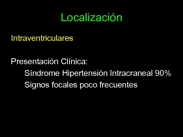 Localización Intraventriculares Presentación Clínica: Síndrome Hipertensión Intracraneal 90% Signos focales poco frecuentes 