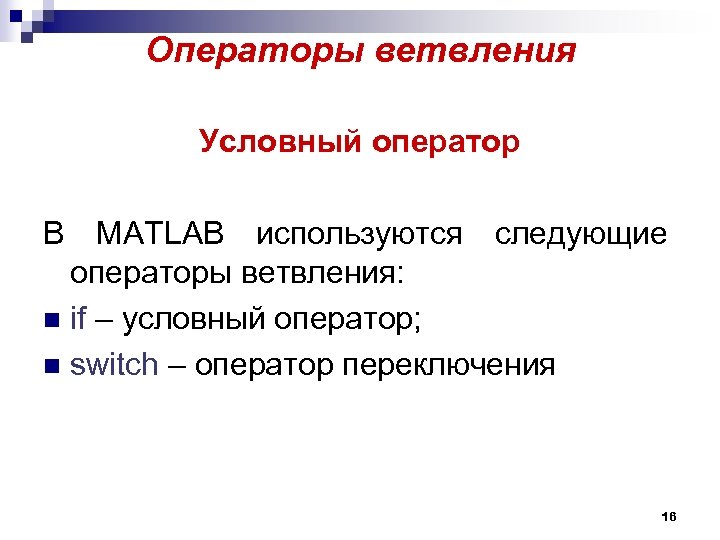 Операторы ветвления Условный оператор В MATLAB используются следующие операторы ветвления: n if – условный