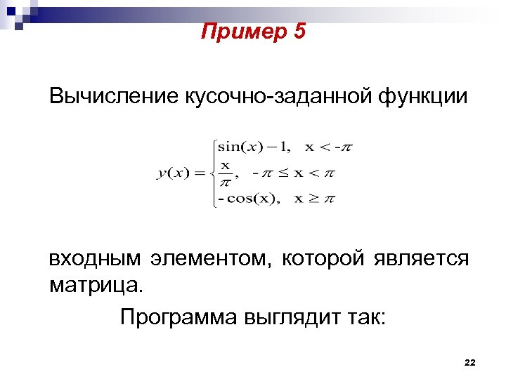 Пример 5 Вычисление кусочно-заданной функции входным элементом, которой является матрица. Программа выглядит так: 22
