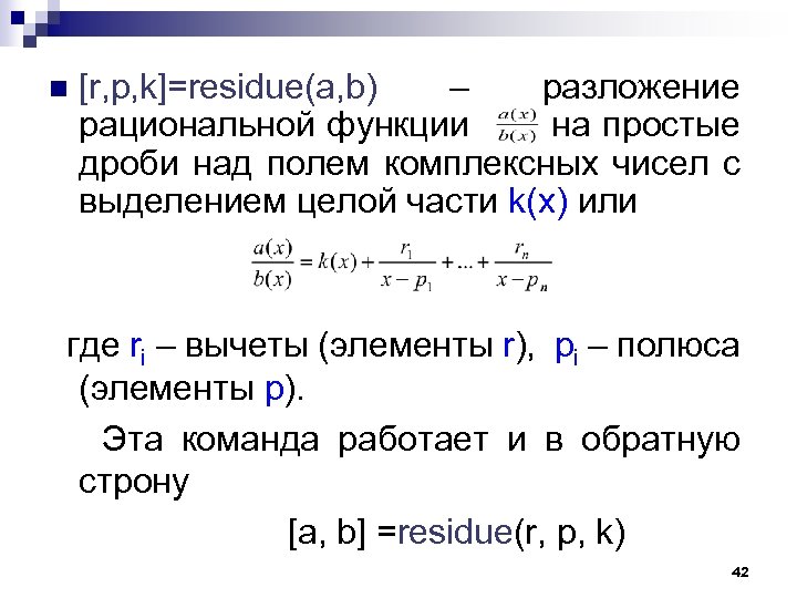 n [r, p, k]=residue(a, b) – разложение рациональной функции на простые дроби над полем