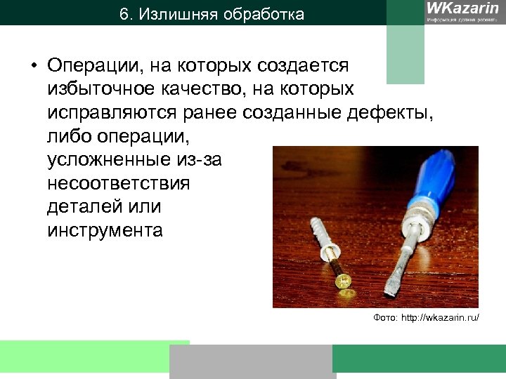 6. Излишняя обработка • Операции, на которых создается избыточное качество, на которых исправляются ранее