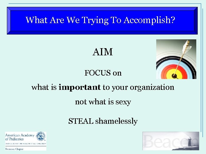 What Are We Trying To Accomplish? AIM FOCUS on what is important to your