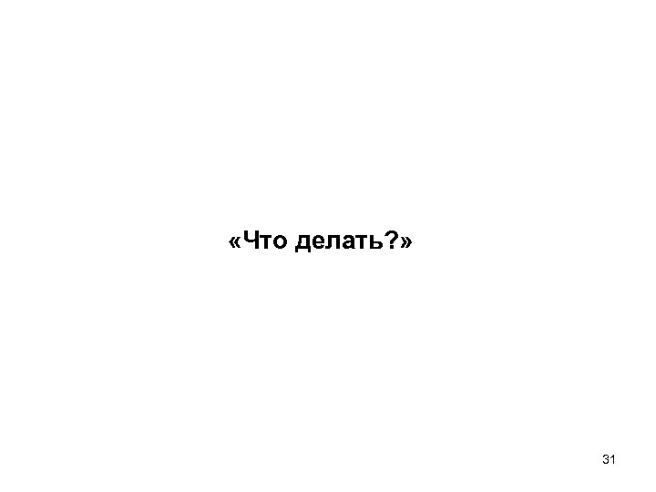  «Что делать? » 31 