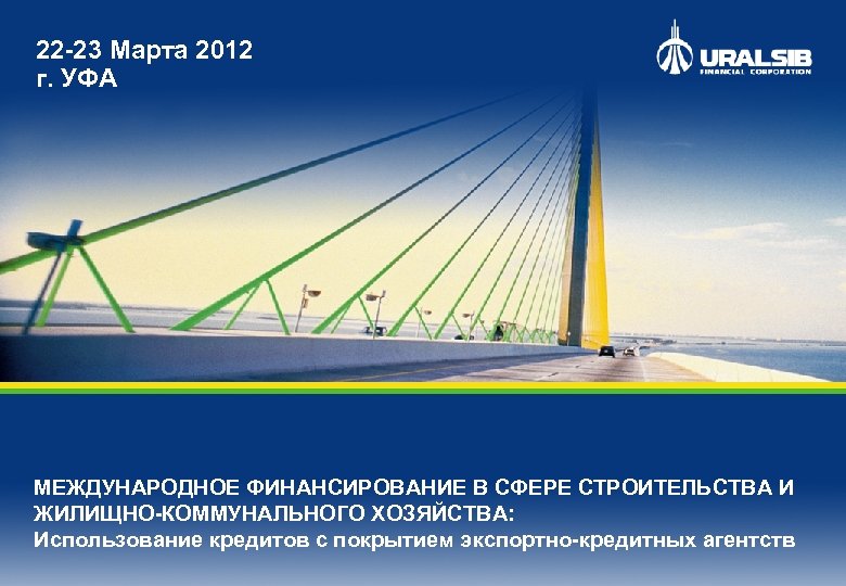 22 -23 Марта 2012 г. УФА МЕЖДУНАРОДНОЕ ФИНАНСИРОВАНИЕ В СФЕРЕ СТРОИТЕЛЬСТВА И ЖИЛИЩНО-КОММУНАЛЬНОГО ХОЗЯЙСТВА: