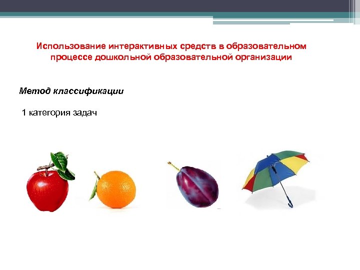Использование интерактивных средств в образовательном процессе дошкольной образовательной организации Метод классификации 1 категория задач