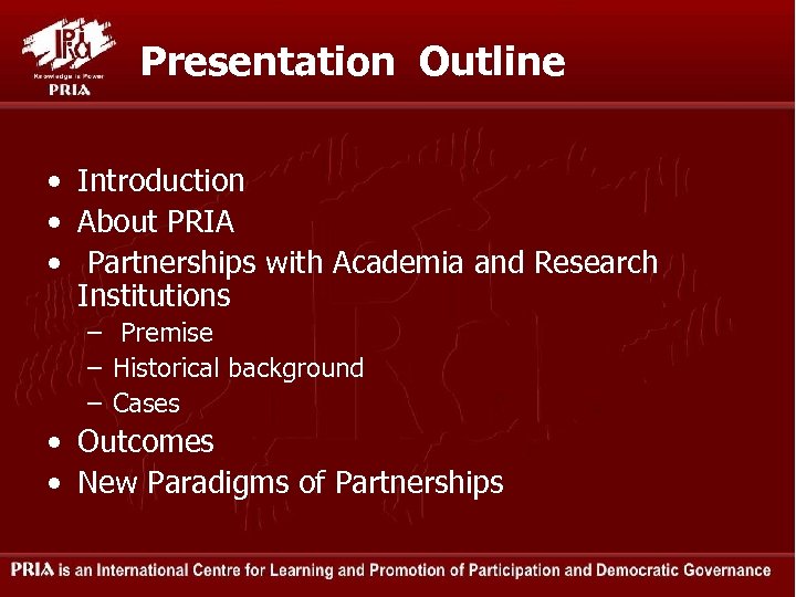 Presentation Outline • Introduction • About PRIA • Partnerships with Academia and Research Institutions