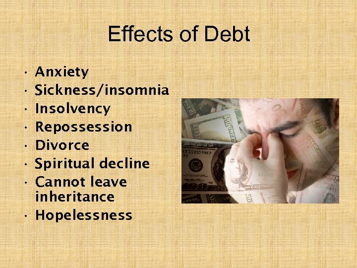 Effects of Debt • • Anxiety Sickness/insomnia Insolvency Repossession Divorce Spiritual decline Cannot leave