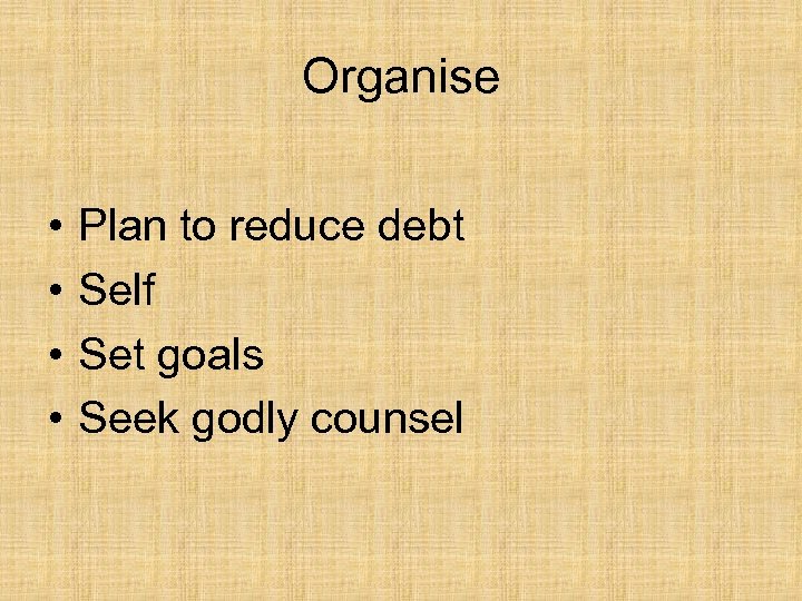 Organise • • Plan to reduce debt Self Set goals Seek godly counsel 