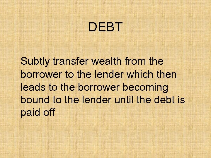 DEBT Subtly transfer wealth from the borrower to the lender which then leads to