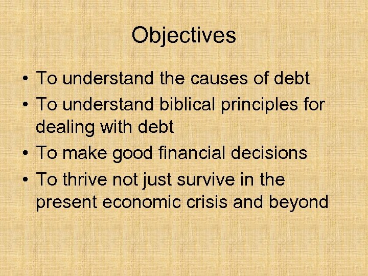 Objectives • To understand the causes of debt • To understand biblical principles for