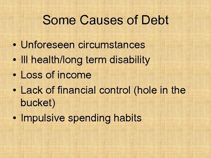 Some Causes of Debt • • Unforeseen circumstances Ill health/long term disability Loss of