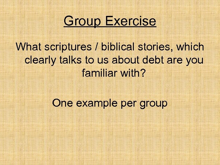 Group Exercise What scriptures / biblical stories, which clearly talks to us about debt