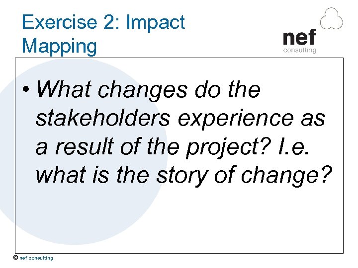 Exercise 2: Impact Mapping • What changes do the stakeholders experience as a result