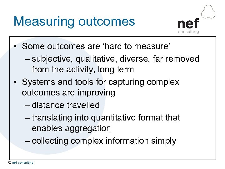 Measuring outcomes • Some outcomes are ‘hard to measure’ – subjective, qualitative, diverse, far