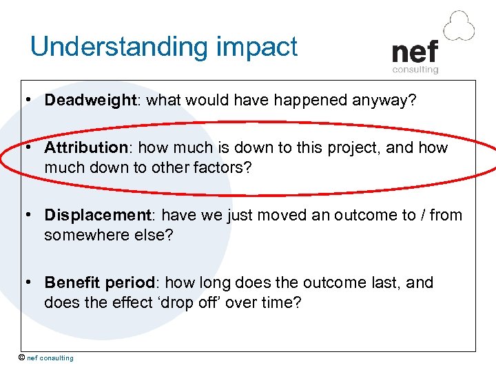 Understanding impact • Deadweight: what would have happened anyway? • Attribution: how much is