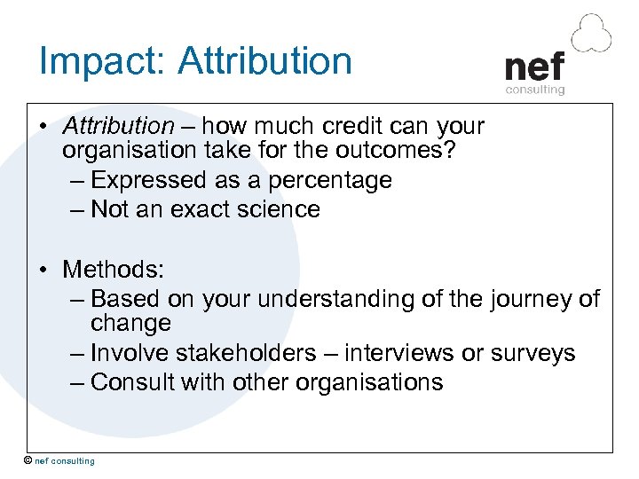 Impact: Attribution • Attribution – how much credit can your organisation take for the