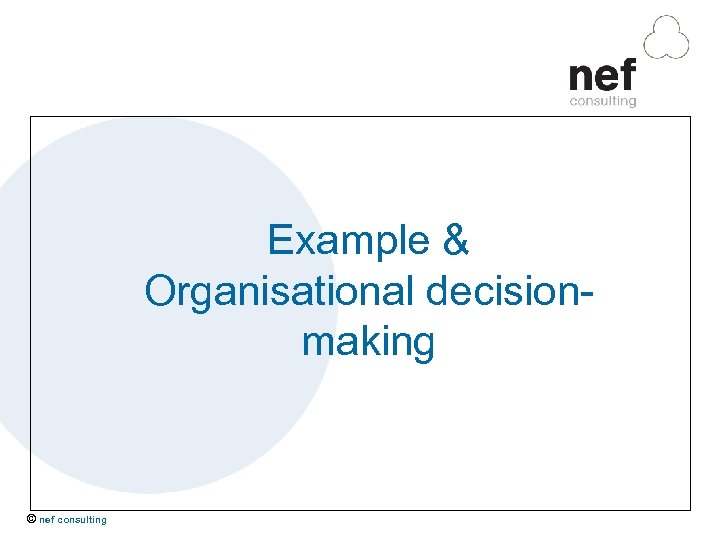 Example & Organisational decisionmaking © nef consulting 