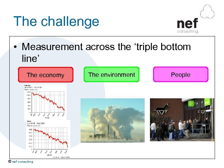 The challenge • Measurement across the ‘triple bottom line’ The economy © nef consulting