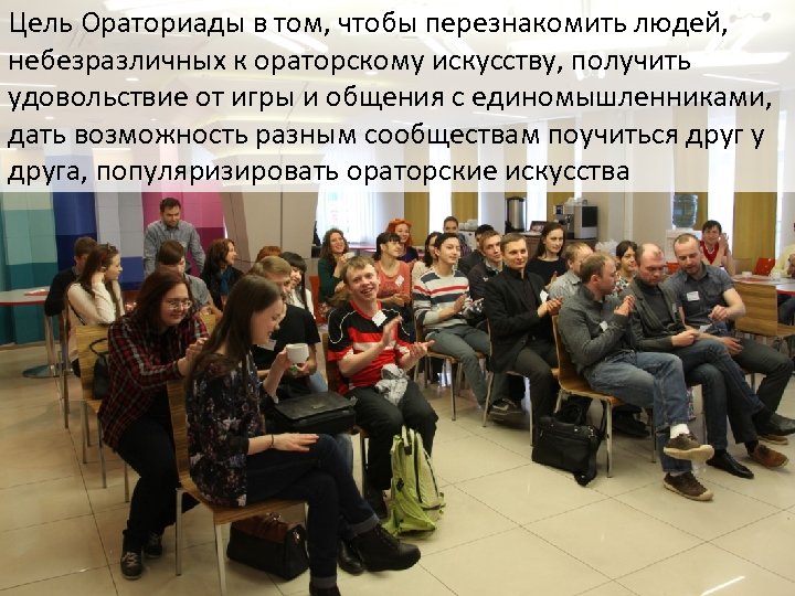 Цель Ораториады в том, чтобы перезнакомить людей, небезразличных к ораторскому искусству, получить удовольствие от