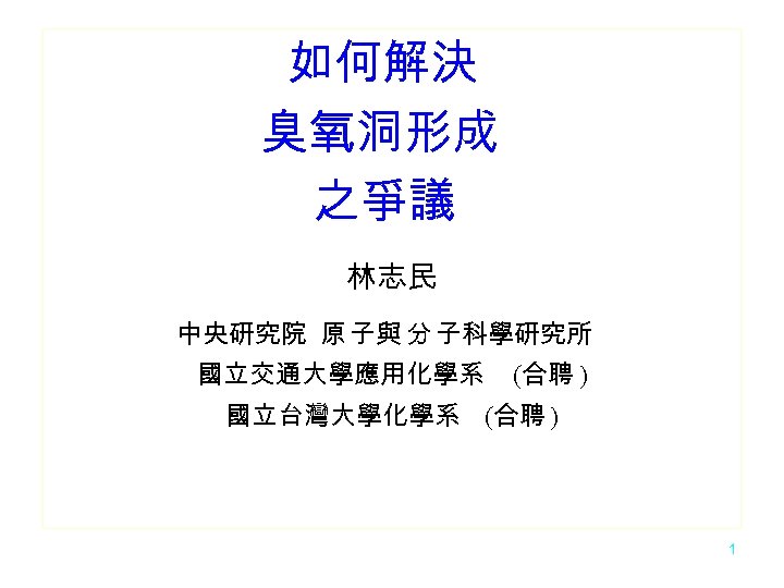 如何解決 臭氧洞形成 之爭議 林志民 中央研究院 原 子與 分 子科學研究所 國立交通大學應用化學系 (合聘 ) 國立台灣大學化學系 (合聘