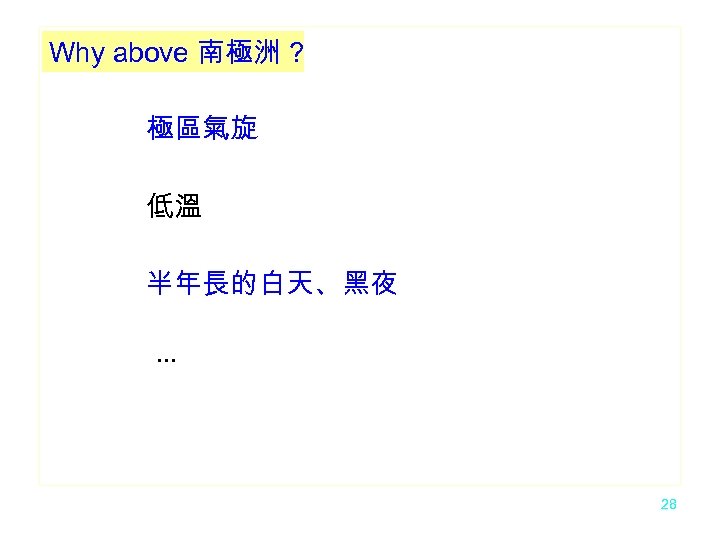Why above 南極洲 ? 極區氣旋 低溫 半年長的白天、黑夜 … 28 