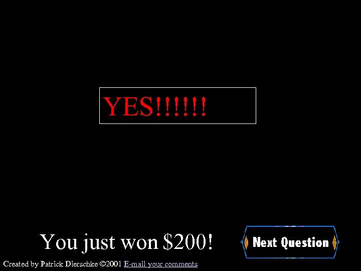 YES!!!!!! You just won $200! Created by Patrick Dierschke © 2001 E-mail your comments
