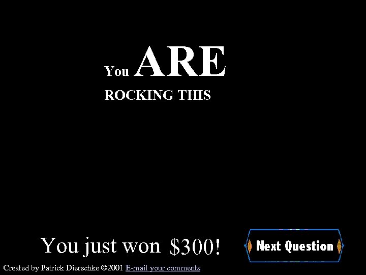 You ARE ROCKING THIS You just won $300! Created by Patrick Dierschke © 2001