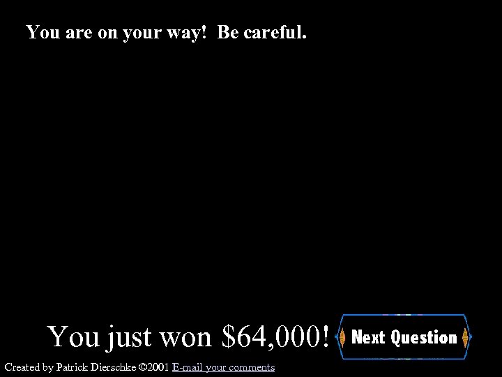 You are on your way! Be careful. You just won $64, 000! Created by