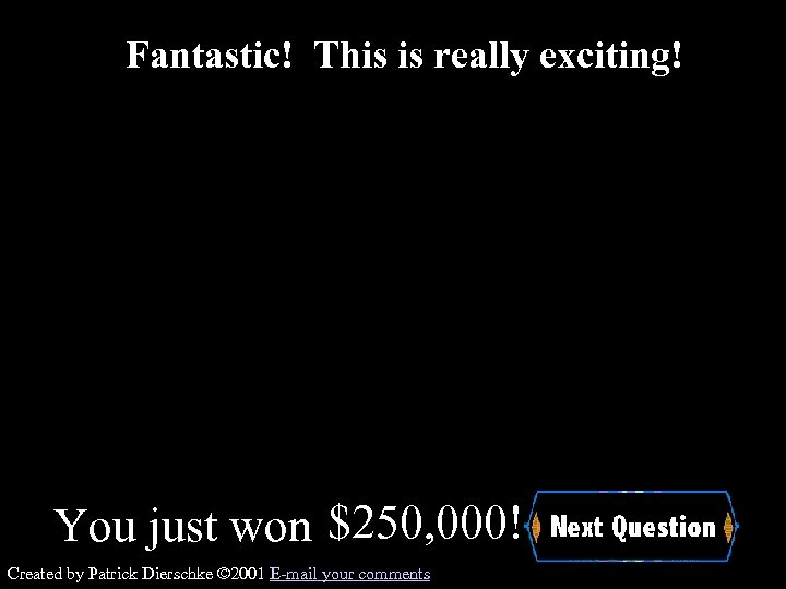 Fantastic! This is really exciting! You just won $250, 000! Created by Patrick Dierschke