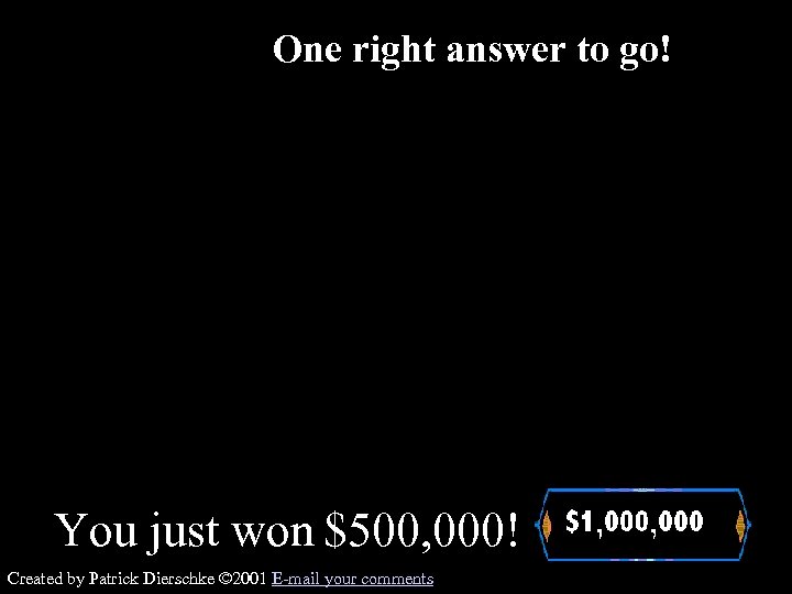 One right answer to go! You just won $500, 000! Created by Patrick Dierschke