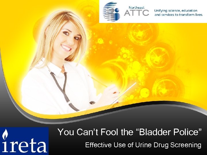 You Can’t Fool the “Bladder Police” Effective Use of Urine Drug Screening 