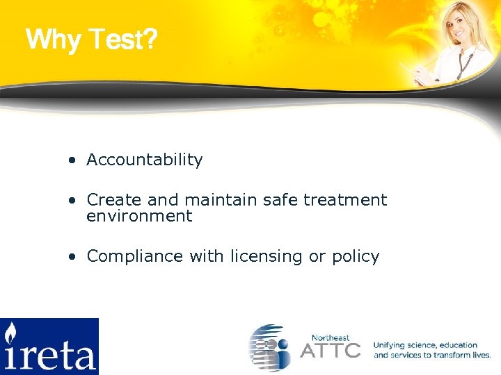 Why Test? • Accountability • Create and maintain safe treatment environment • Compliance with