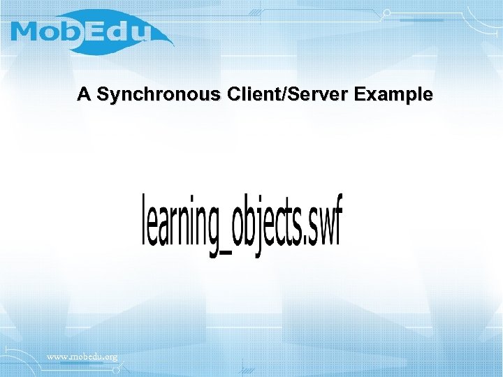 A Synchronous Client/Server Example www. mobedu. org 