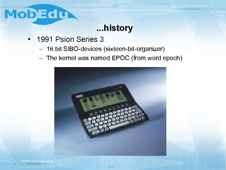 . . . history • 1991 Psion Series 3 – 16 bit SIBO-devices (sixteen-bit-organizer)