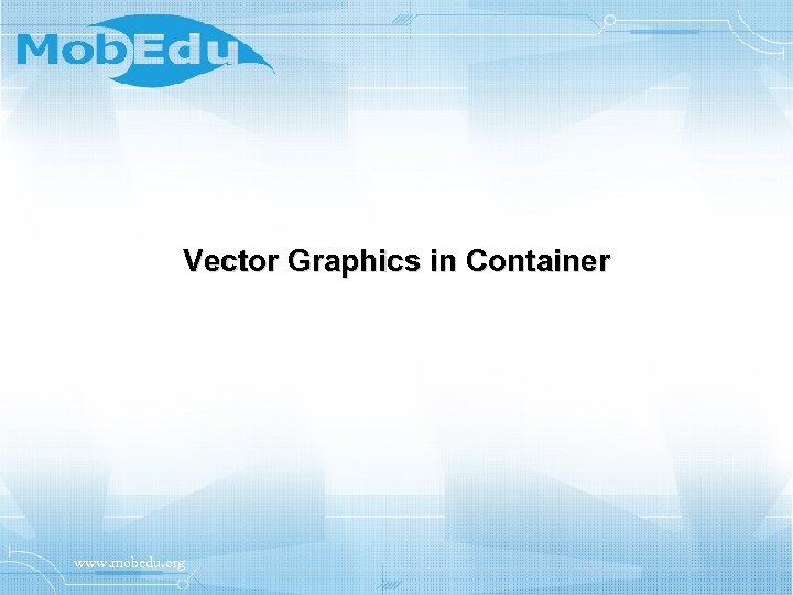 Vector Graphics in Container www. mobedu. org 