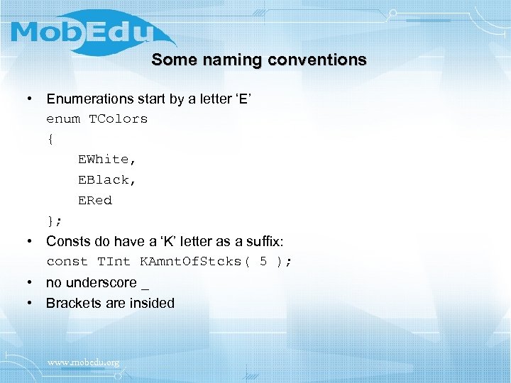 Some naming conventions • Enumerations start by a letter ‘E’ enum TColors { EWhite,