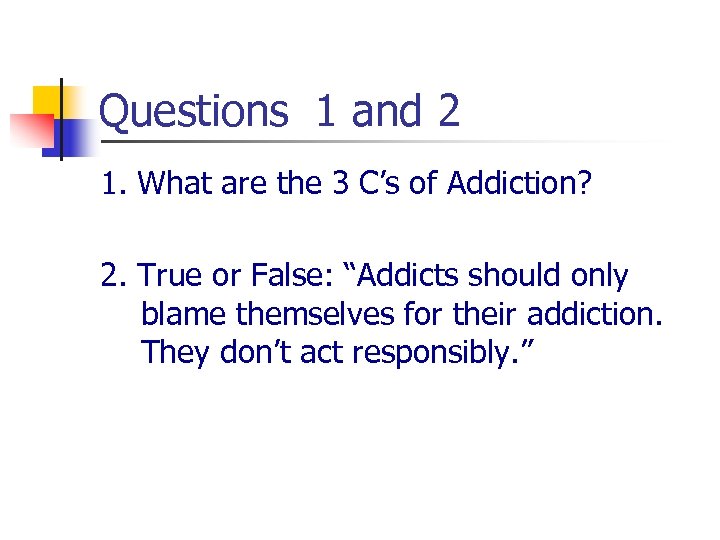 Questions 1 and 2 1. What are the 3 C’s of Addiction? 2. True