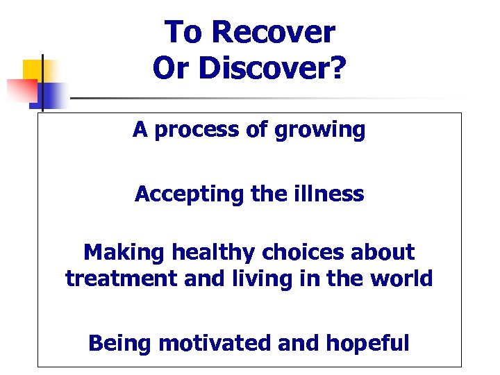 To Recover Or Discover? A process of growing Accepting the illness Making healthy choices