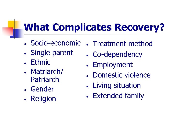 What Complicates Recovery? • • • Socio-economic Single parent Ethnic Matriarch/ Patriarch Gender Religion