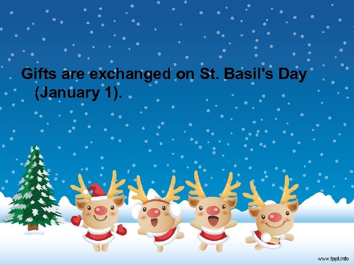 Gifts are exchanged on St. Basil's Day (January 1). 