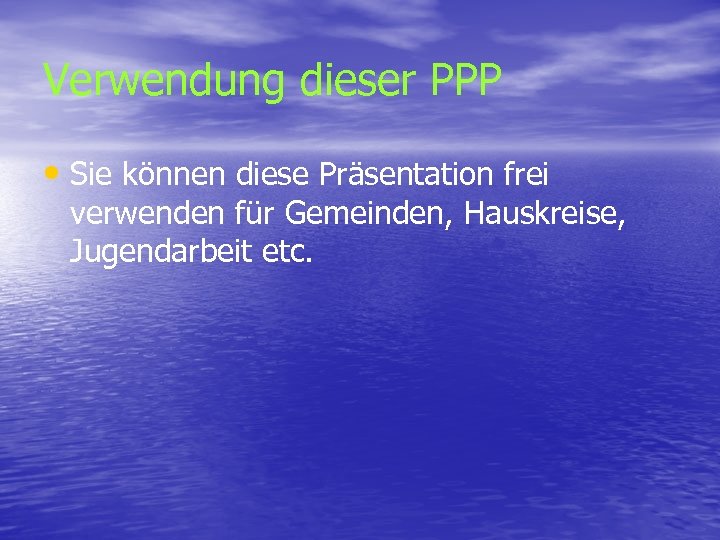 Verwendung dieser PPP • Sie können diese Präsentation frei verwenden für Gemeinden, Hauskreise, Jugendarbeit