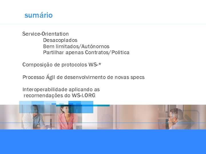 sumário Service-Orientation Desacoplados Bem limitados/Autónomos Partilhar apenas Contratos/Politica Composição de protocolos WS-* Processo Ágil