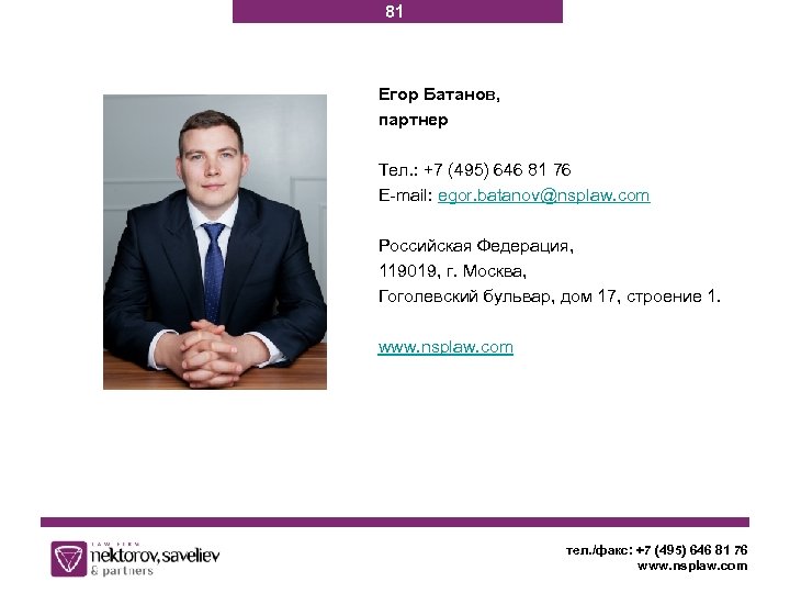 81 Егор Батанов, партнер Тел. : +7 (495) 646 81 76 E-mail: egor. batanov@nsplaw.